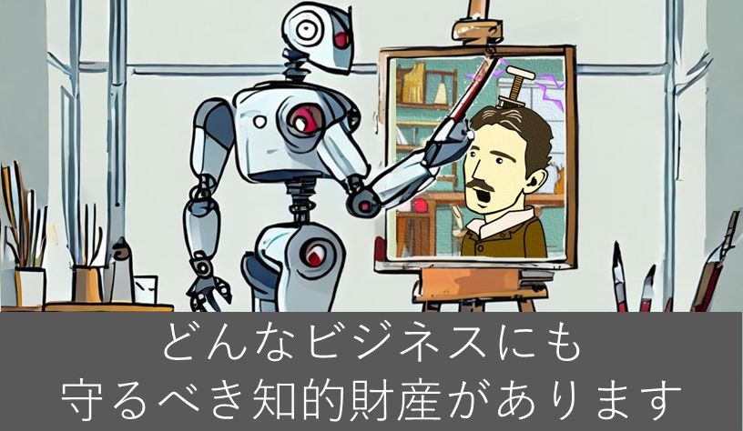 どんなビジネスにも守るべ知的財産があります